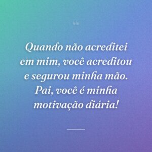 Quando não acreditei em mim, você acreditou e segurou minha mão. Pai, você é minha motivação diária!