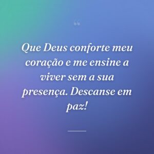 Que Deus conforte meu coração e me ensine a viver sem a sua presença. Descanse em paz!