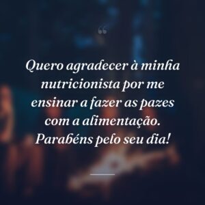 Quero agradecer à minha nutricionista por me ensinar a fazer as pazes com a alimentação. Parabéns pelo seu dia!