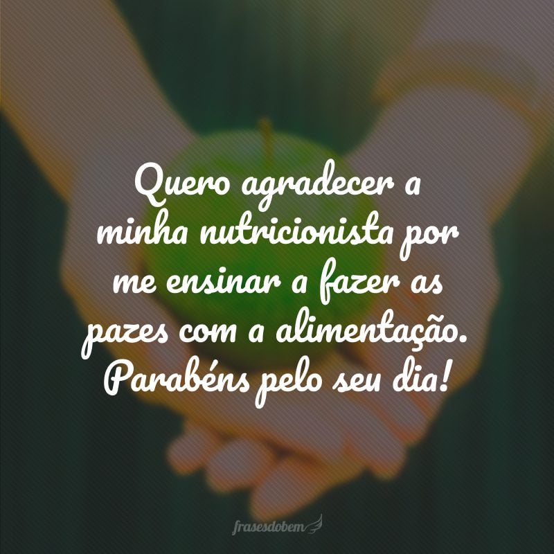 Quero agradecer à minha nutricionista por me ensinar a fazer as pazes com a alimentação. Parabéns pelo seu dia!