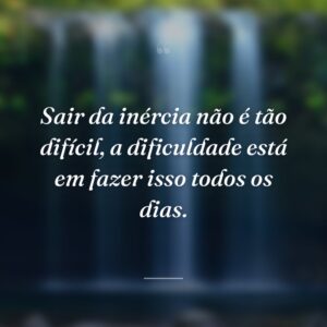 Sair da inércia não é tão difícil, a dificuldade está em fazer isso todos os dias.