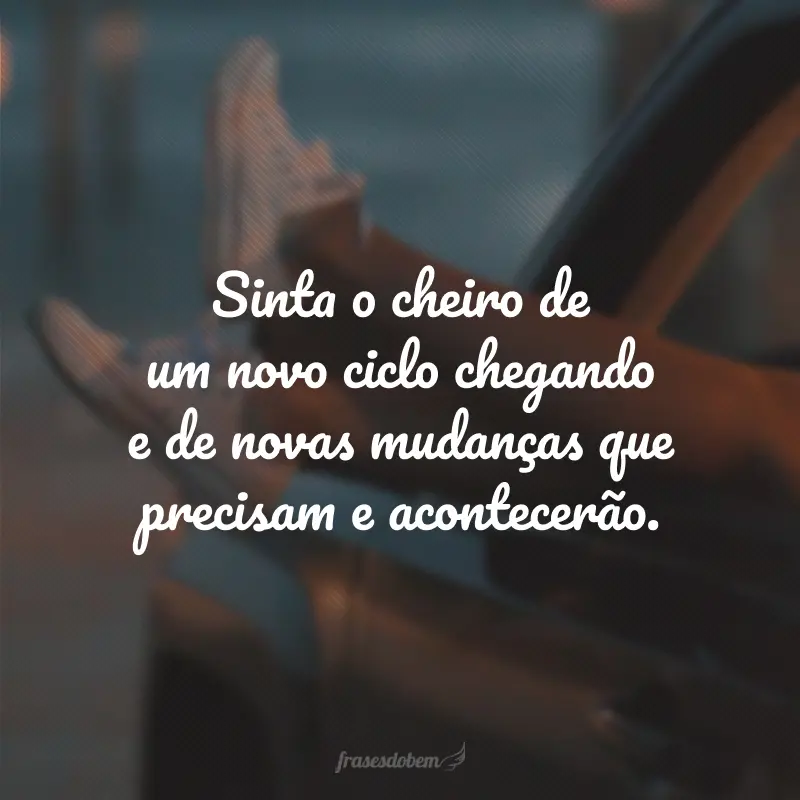 Sinta o cheiro de um novo ciclo chegando e de novas mudanças que precisam e acontecerão.