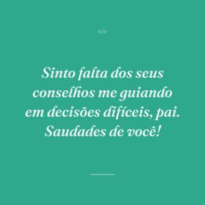 Sinto falta dos seus conselhos me guiando em decisões difíceis, pai. Saudades de você!