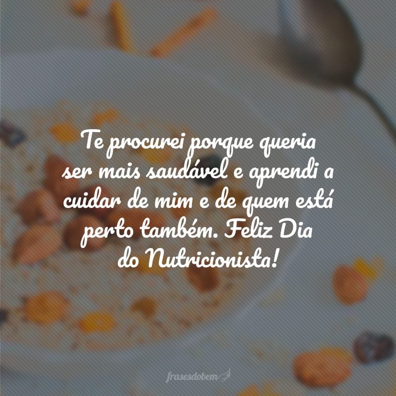 Te procurei porque queria ser mais saudável e aprendi a cuidar de mim e de quem está perto também. Feliz Dia do Nutricionista!