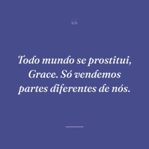 Todo mundo se prostitui, Grace. Só vendemos partes diferentes de nós.