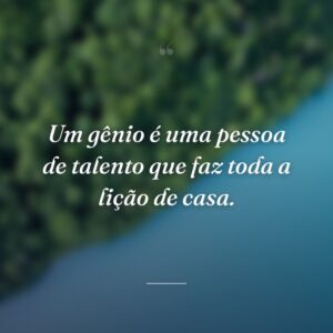 Um gênio é uma pessoa de talento que faz toda a lição de casa.
