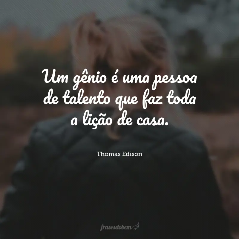 Um gênio é uma pessoa de talento que faz toda a lição de casa.