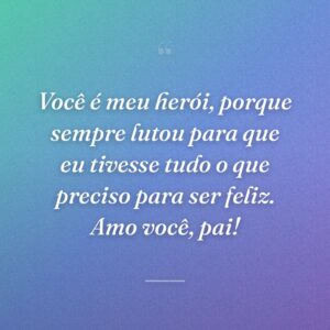 Você é meu herói, porque sempre lutou para que eu tivesse tudo o que preciso para ser feliz. Amo você, pai!