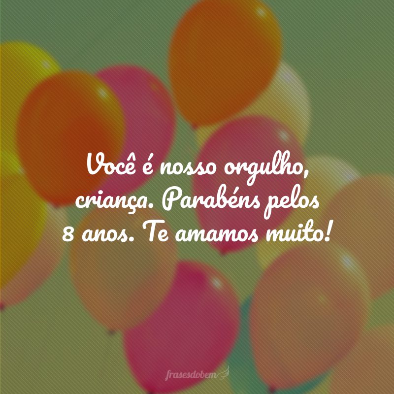 Você é nosso orgulho, criança. Parabéns pelos 8 anos. Te amamos muito!