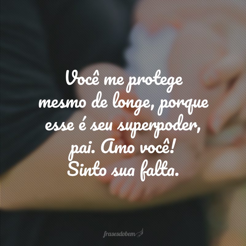 Você me protege mesmo de longe, porque esse é seu superpoder, pai. Amo você! Sinto sua falta.