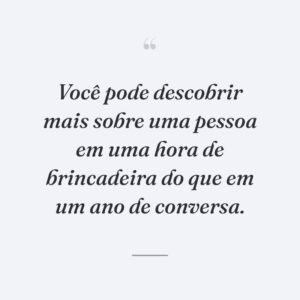 Você pode descobrir mais sobre uma pessoa em uma hora de brincadeira do que em um ano de conversa.