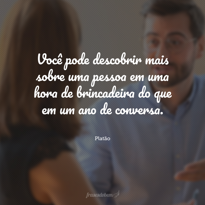 Você pode descobrir mais sobre uma pessoa em uma hora de brincadeira do que em um ano de conversa.