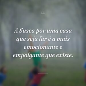 A busca por uma casa que seja lar é a mais emocionante e empolgante que existe.