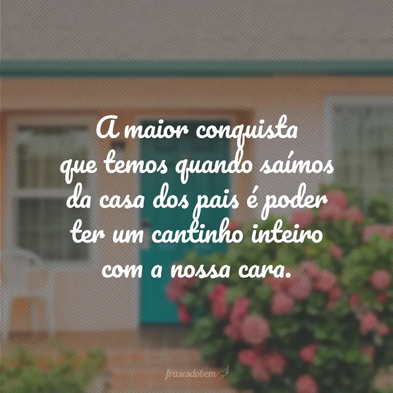 A maior conquista que temos quando saímos da casa dos pais é poder ter um cantinho inteiro com a nossa cara.