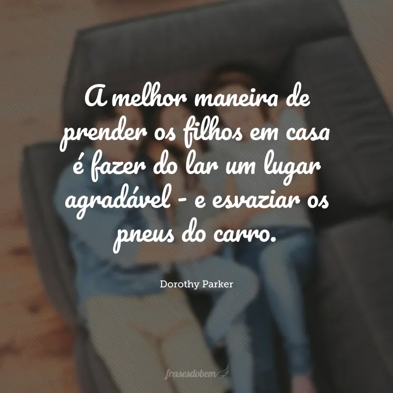 A melhor maneira de prender os filhos em casa é fazer do lar um lugar agradável - e esvaziar os pneus do carro.