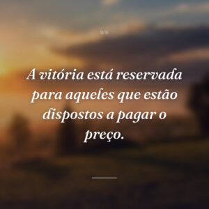 A vitória está reservada para aqueles que estão dispostos a pagar o preço.