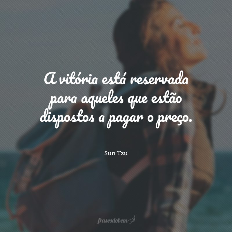 A vitória está reservada para aqueles que estão dispostos a pagar o preço.