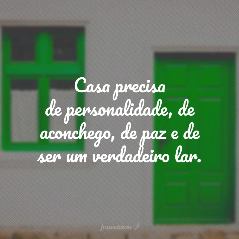 Casa precisa de personalidade, de aconchego, de paz e de ser um verdadeiro lar.