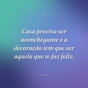 Casa precisa ser aconchegante e a decoração tem que ser aquela que te faz feliz.