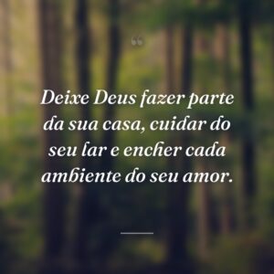 Deixe Deus fazer parte da sua casa, cuidar do seu lar e encher cada ambiente do seu amor.