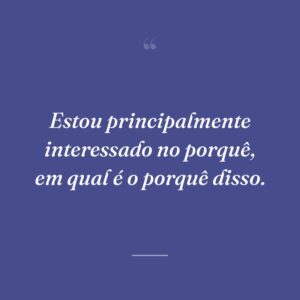 Estou principalmente interessado no porquê, em qual é o porquê disso.