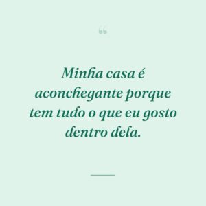 Minha casa é aconchegante porque tem tudo o que eu gosto dentro dela.