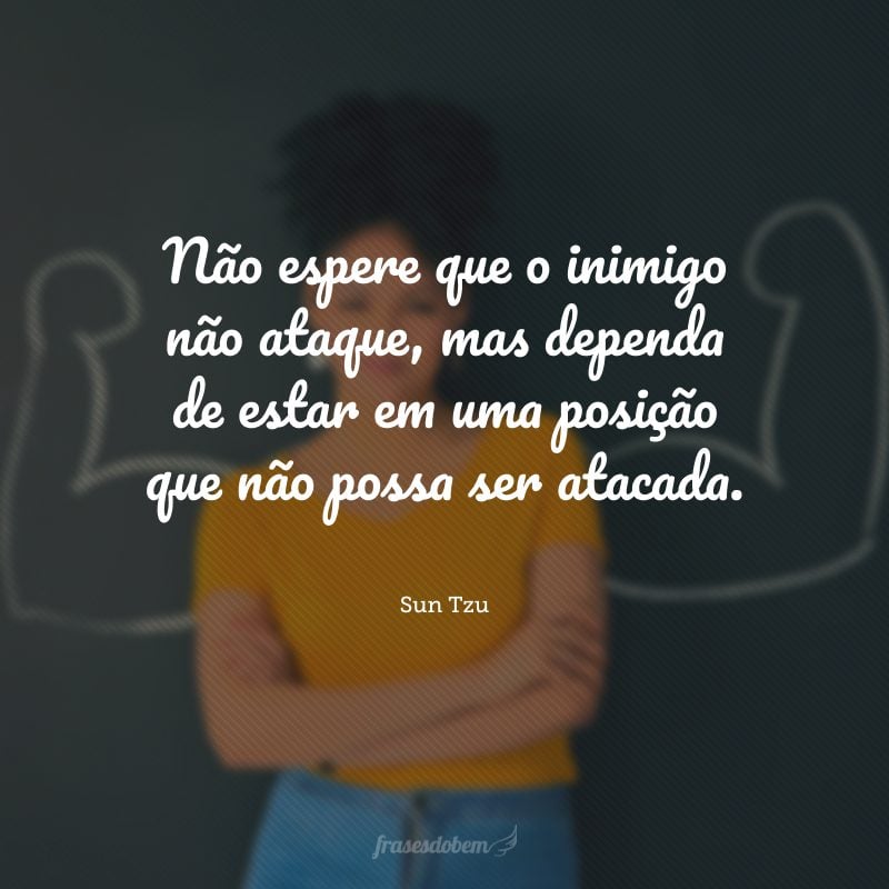 Não espere que o inimigo não ataque, mas dependa de estar em uma posição que não possa ser atacada.