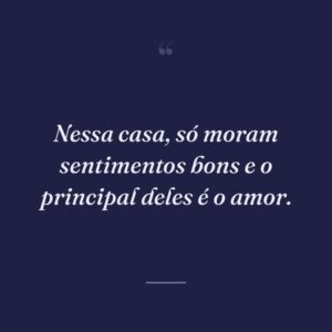 Nessa casa, só moram sentimentos bons e o principal deles é o amor.