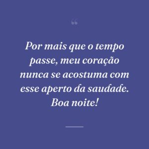 Por mais que o tempo passe, meu coração nunca se acostuma com esse aperto da saudade. Boa noite!