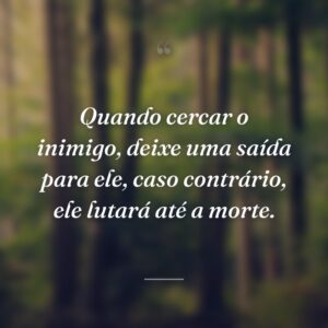 Quando cercar o inimigo, deixe uma saída para ele, caso contrário, ele lutará até a morte.