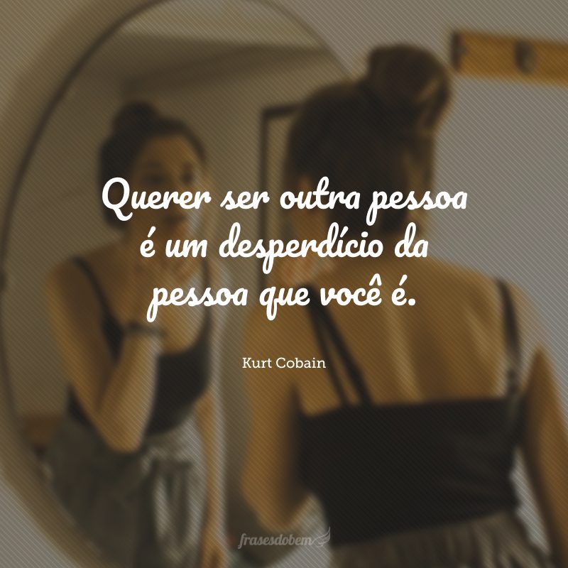 Querer ser outra pessoa é um desperdício da pessoa que você é.