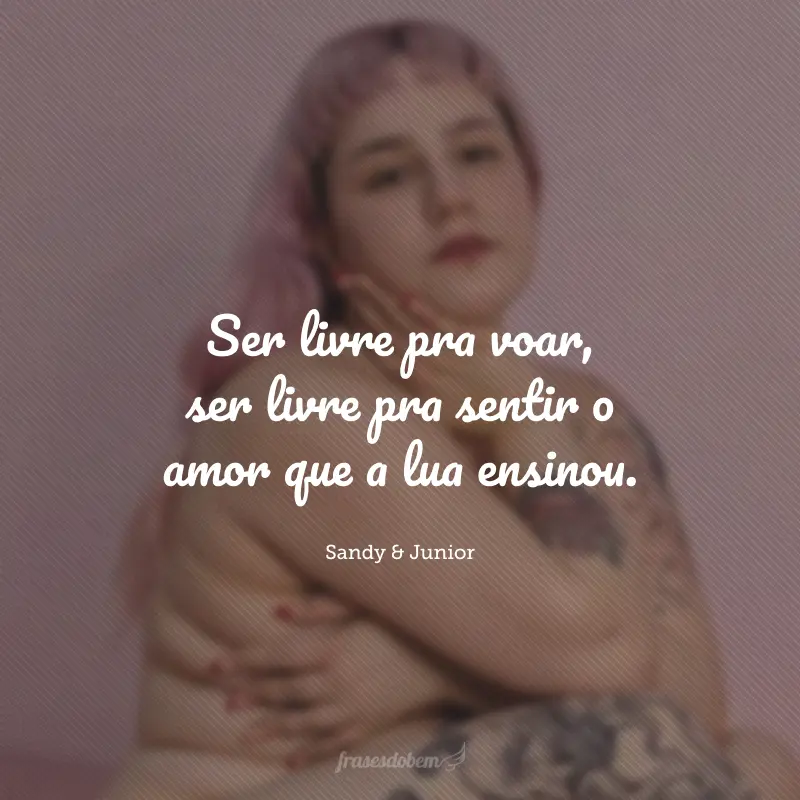 Ser livre pra voar, ser livre pra sentir o amor que a lua ensinou.