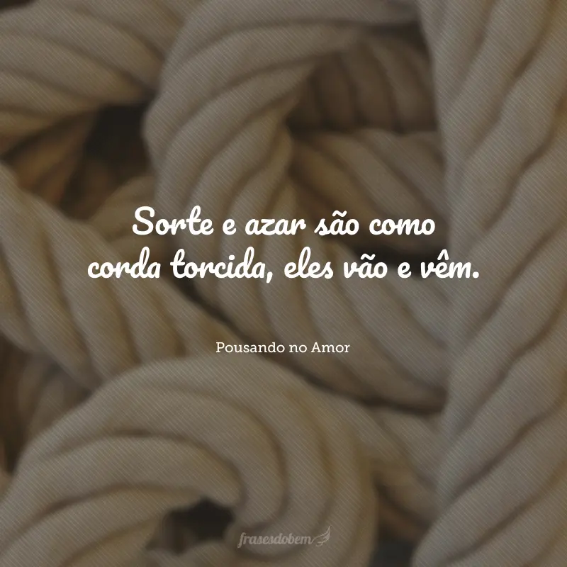 Sorte e azar são como corda torcida, eles vão e vêm.