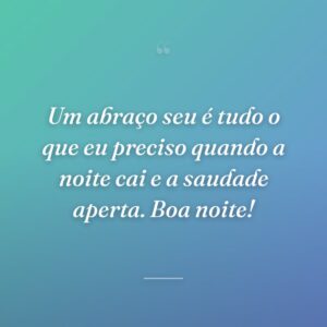 Um abraço seu é tudo o que eu preciso quando a noite cai e a saudade aperta. Boa noite!