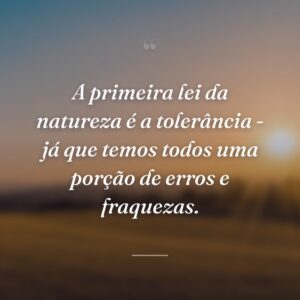 A primeira lei da natureza é a tolerância - já que temos todos uma porção de erros e fraquezas.
