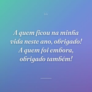 A quem ficou na minha vida neste ano, obrigado! A quem foi embora, obrigado também!
