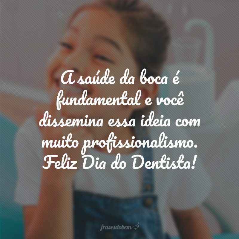 A saúde da boca é fundamental e você dissemina essa ideia com muito profissionalismo. Feliz Dia do Dentista!