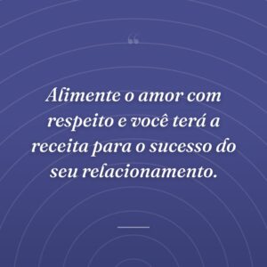 Alimente o amor com respeito e você terá a receita para o sucesso do seu relacionamento.