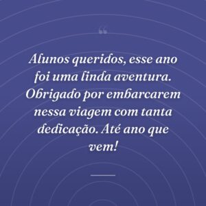Alunos queridos, esse ano foi uma linda aventura. Obrigado por embarcarem nessa viagem com tanta dedicação. Até ano que vem!