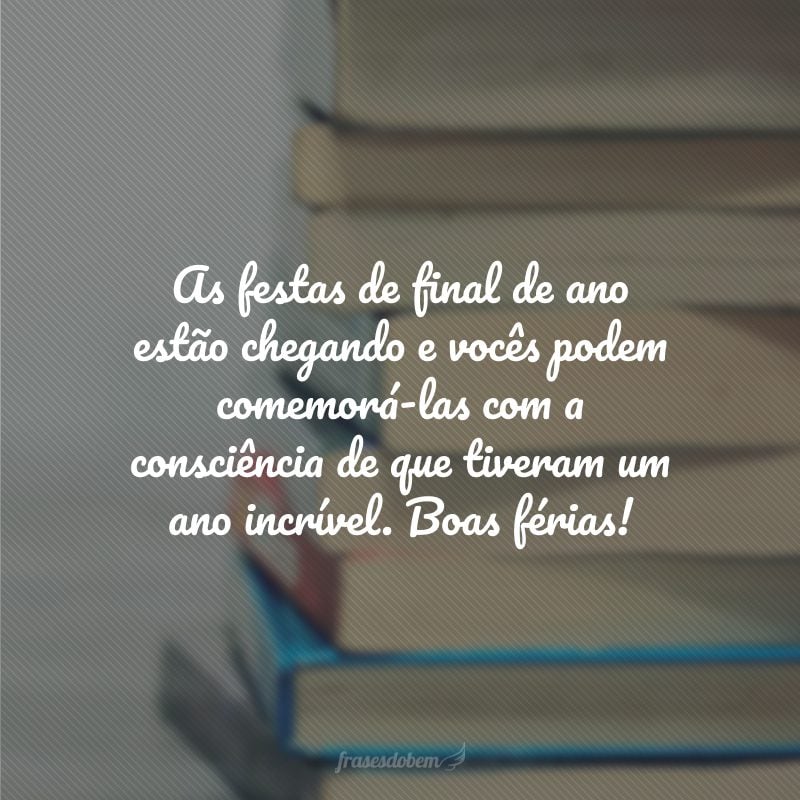 As festas de final de ano estão chegando e vocês podem comemorá-las com a consciência de que tiveram um ano incrível. Boas férias!