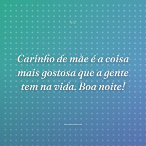 Carinho de mãe é a coisa mais gostosa que a gente tem na vida. Boa noite!