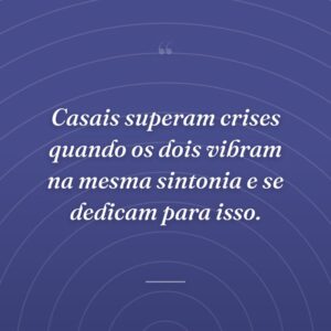 Casais superam crises quando os dois vibram na mesma sintonia e se dedicam para isso.