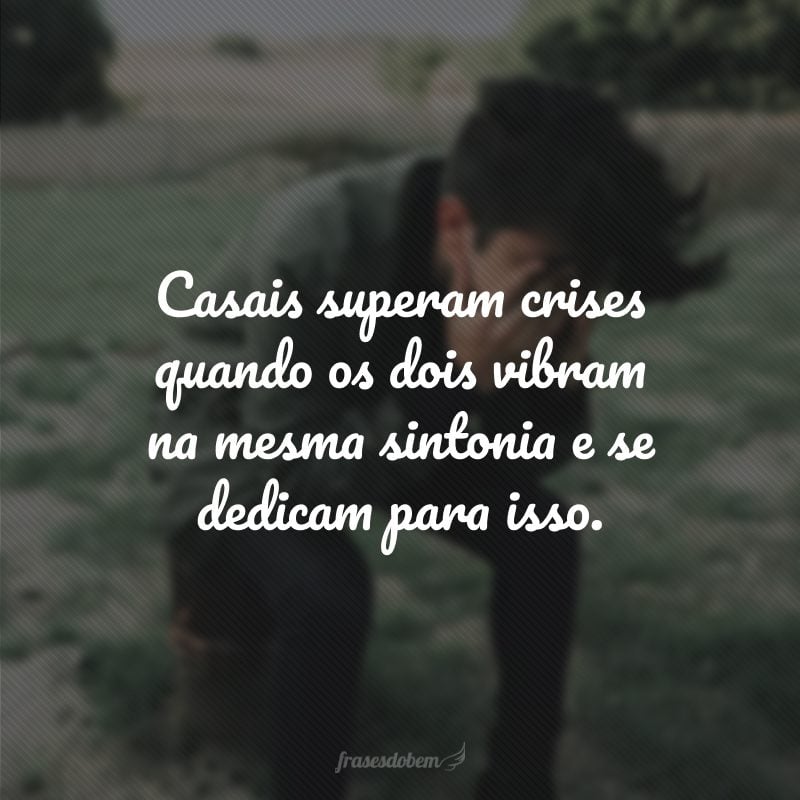 Casais superam crises quando os dois vibram na mesma sintonia e se dedicam para isso.