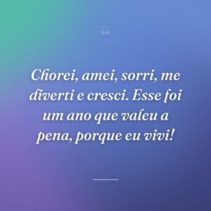 Chorei, amei, sorri, me diverti e cresci. Esse foi um ano que valeu a pena, porque eu vivi!
