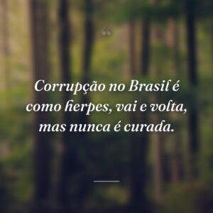 Corrupção no Brasil é como herpes, vai e volta, mas nunca é curada.