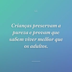 Crianças preservam a pureza e provam que sabem viver melhor que os adultos.