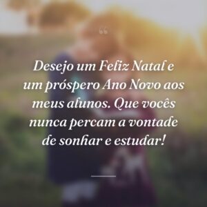Desejo um Feliz Natal e um próspero Ano Novo aos meus alunos. Que vocês nunca percam a vontade de sonhar e estudar!