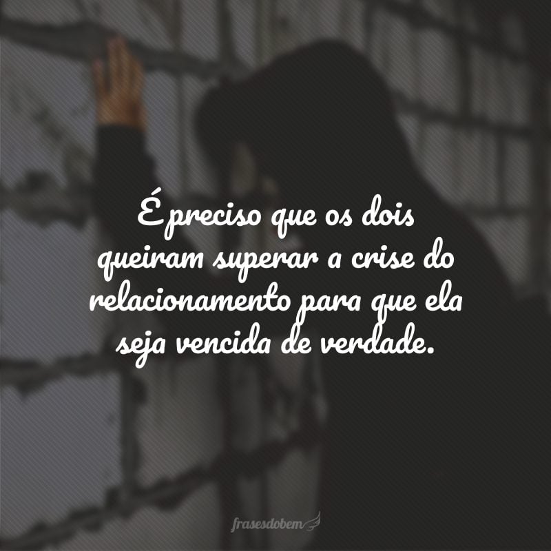 É preciso que os dois queiram superar a crise do relacionamento para que ela seja vencida de verdade.