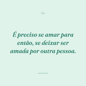 É preciso se amar para então, se deixar ser amada por outra pessoa.