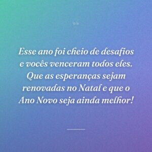Esse ano foi cheio de desafios e vocês venceram todos eles. Que as esperanças sejam renovadas no Natal e que o Ano Novo seja ainda melhor!